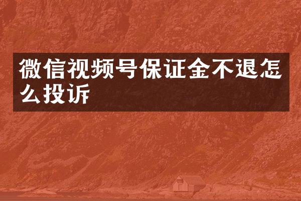 微信视频号保证金不退怎么投诉