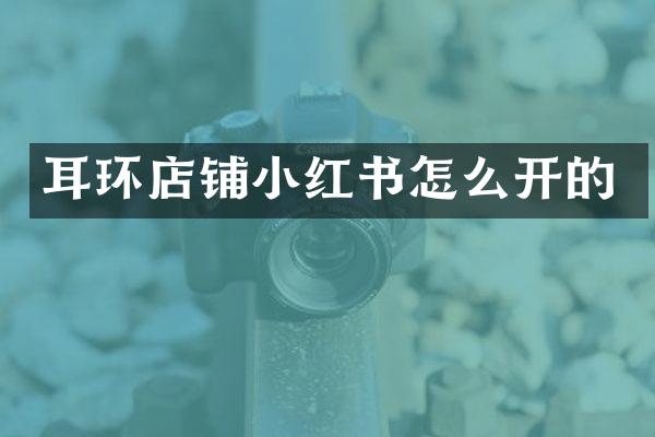 耳环店铺小红书怎么开的