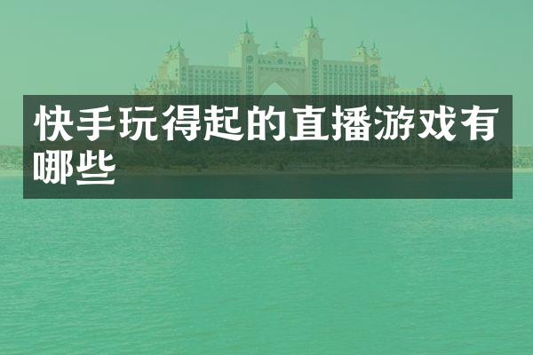 快手玩得起的直播游戏有哪些