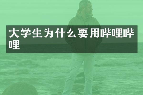 大学生为什么要用哔哩哔哩