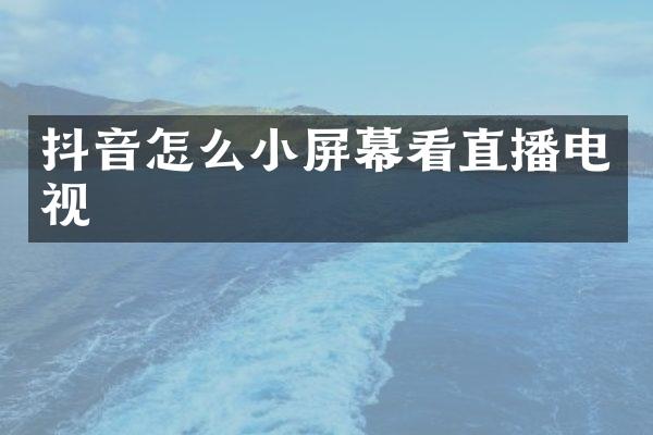 抖音怎么小屏幕看直播电视