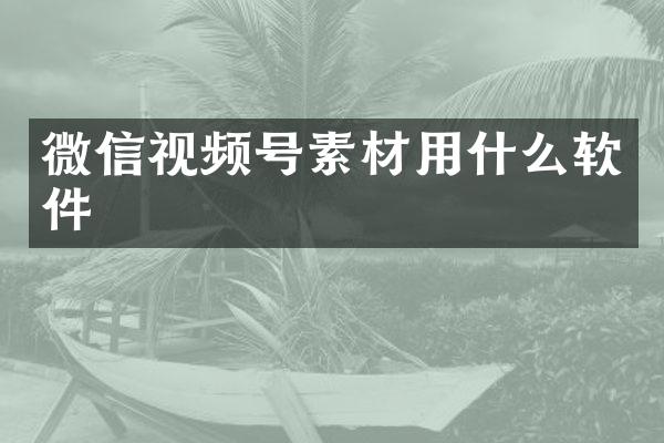 微信视频号素材用什么软件