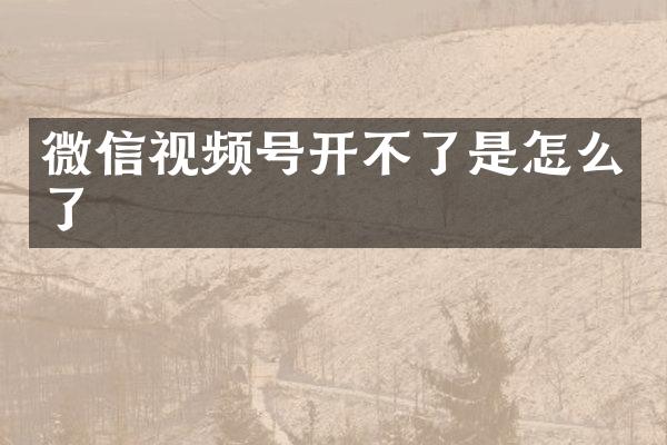 微信视频号开不了是怎么了