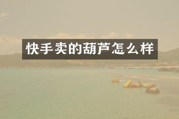 快手卖的葫芦怎么样