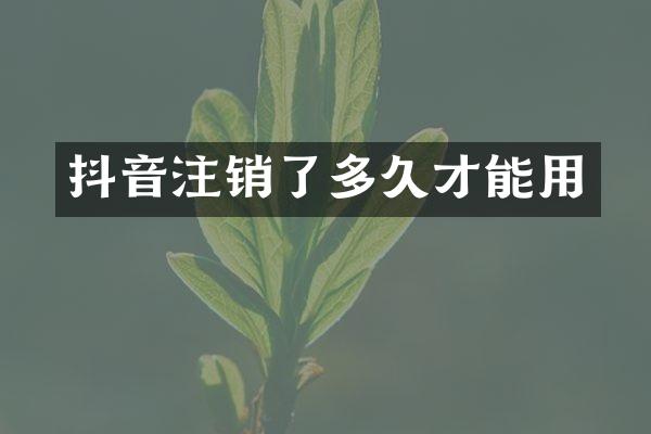 抖音注销了多久才能用