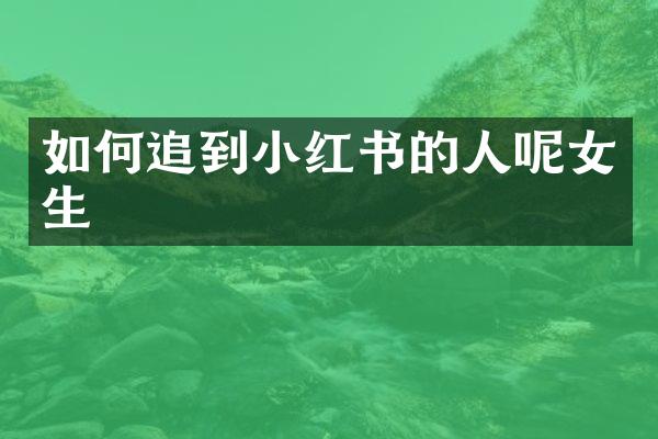 如何追到小红书的人呢女生