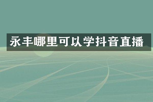 永丰哪里可以学抖音直播