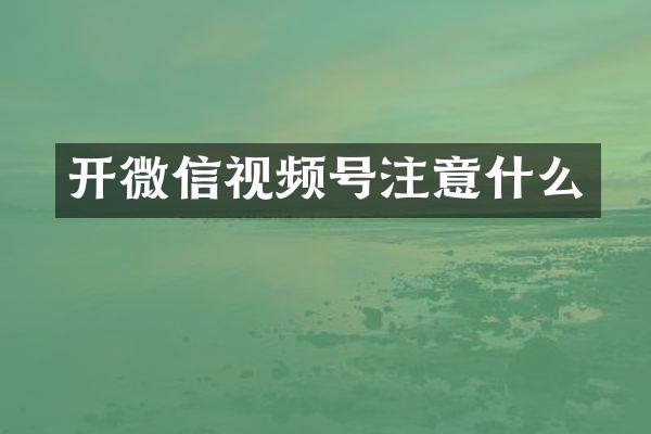 开微信视频号注意什么