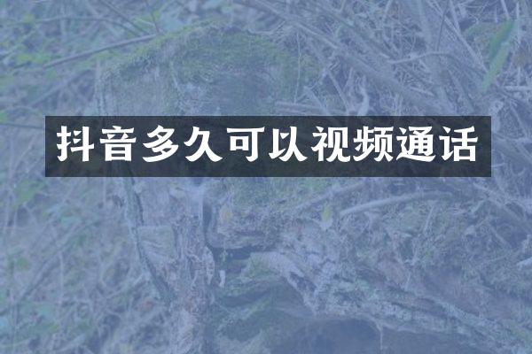 抖音多久可以视频通话