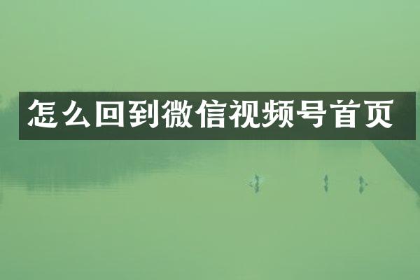 怎么回到微信视频号首页