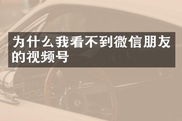 为什么我看不到微信朋友的视频号