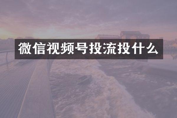微信视频号投流投什么