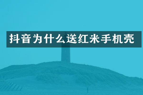 抖音为什么送红米手机壳