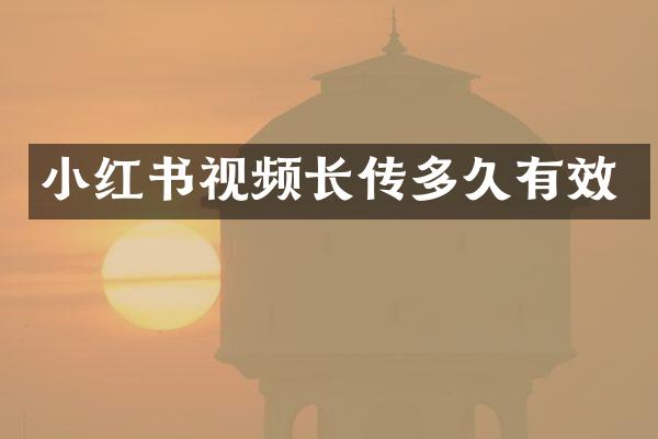 小红书视频长传多久有效