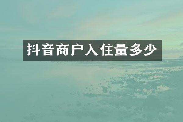 抖音商户入住量多少
