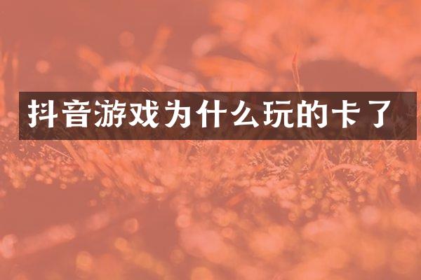 抖音游戏为什么玩的卡了