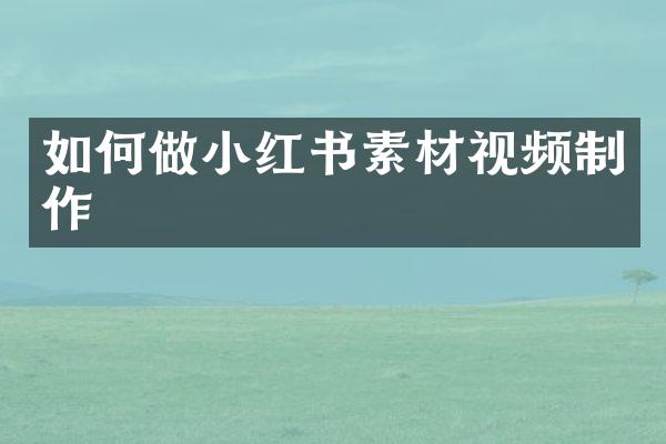 如何做小红书素材视频制作