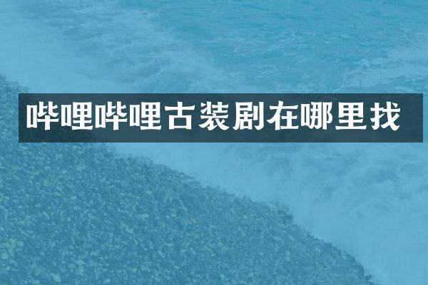 哔哩哔哩古装剧在哪里找