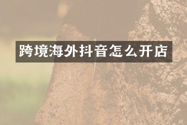 跨境海外抖音怎么开店