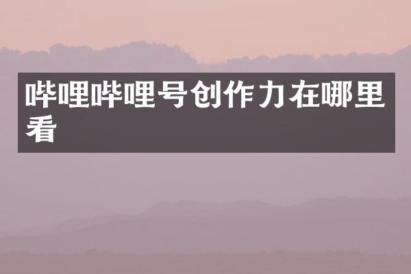 哔哩哔哩号创作力在哪里看