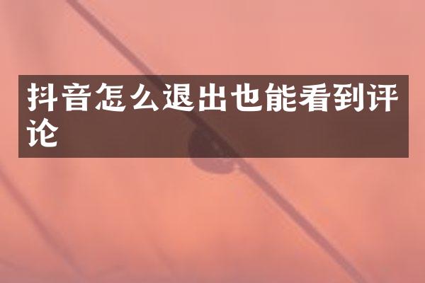 抖音怎么退出也能看到评论