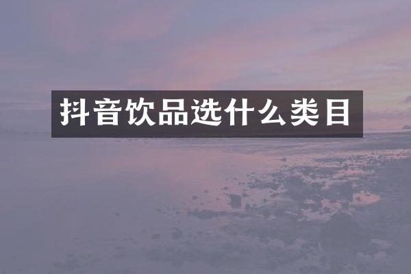 抖音饮品选什么类目