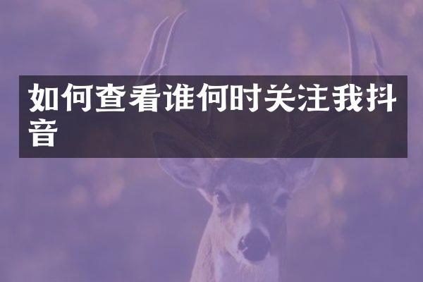 如何查看谁何时关注我抖音