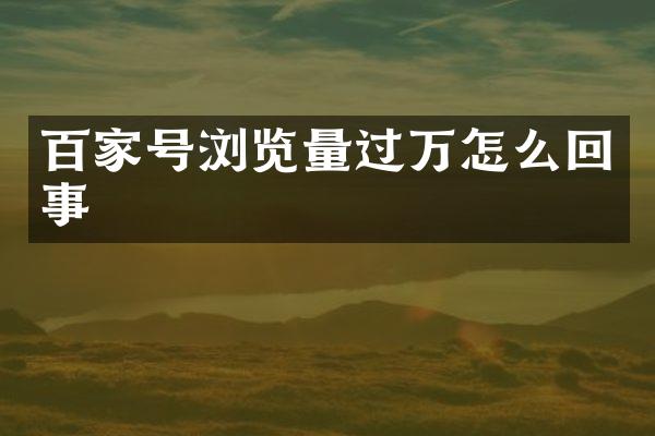百家号浏览量过万怎么回事