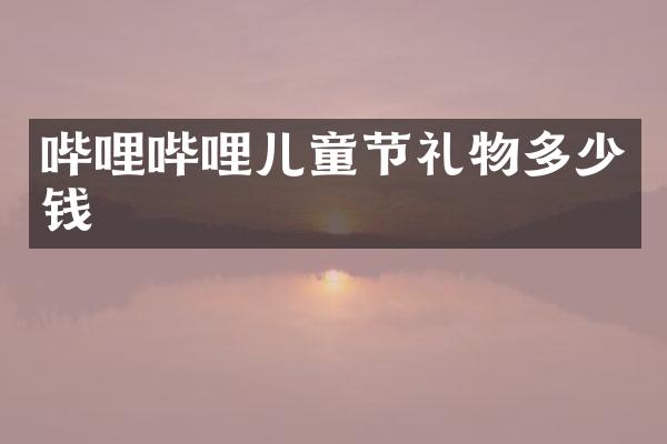 哔哩哔哩儿童节礼物多少钱