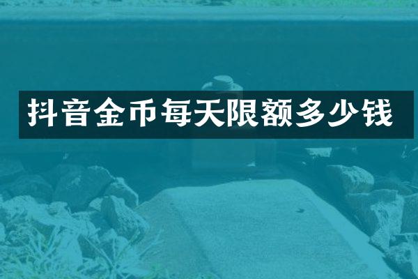 抖音金币每天限额多少钱