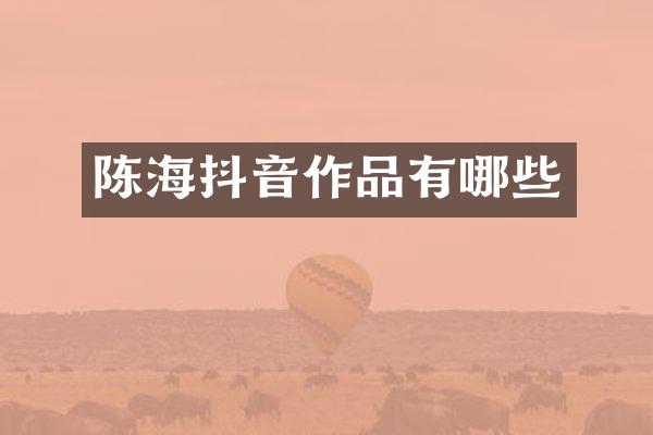 陈海抖音作品有哪些