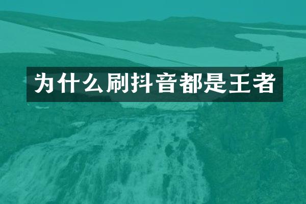 为什么刷抖音都是王者