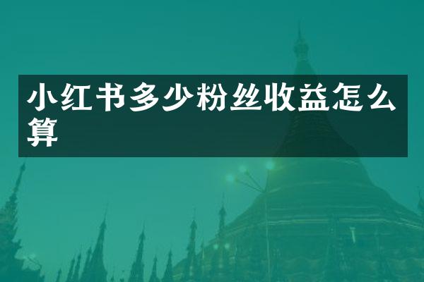 小红书多少粉丝收益怎么算
