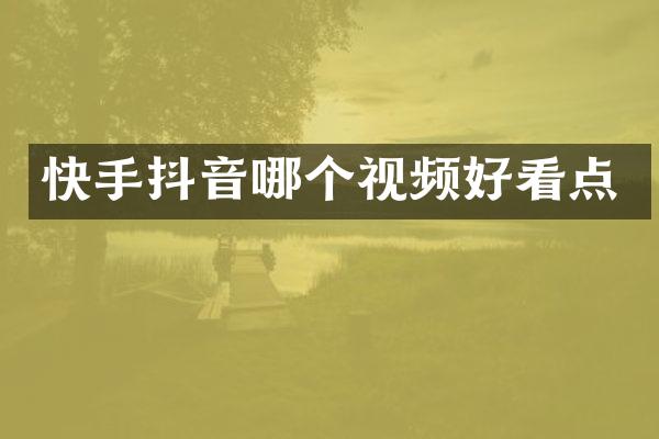 快手抖音哪个视频好看点