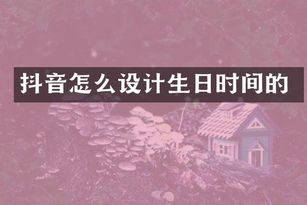 抖音怎么设计生日时间的