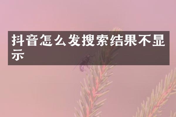抖音怎么发搜索结果不显示