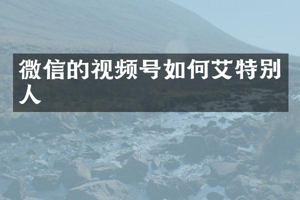 微信的视频号如何艾特别人