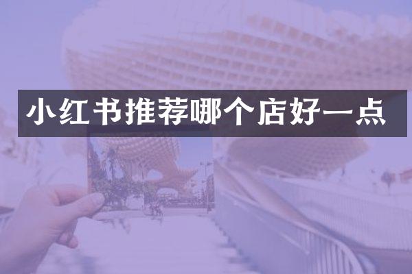 小红书推荐哪个店好一点