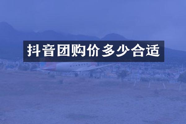 抖音团购价多少合适