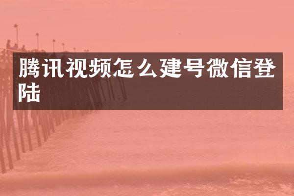 腾讯视频怎么建号微信登陆