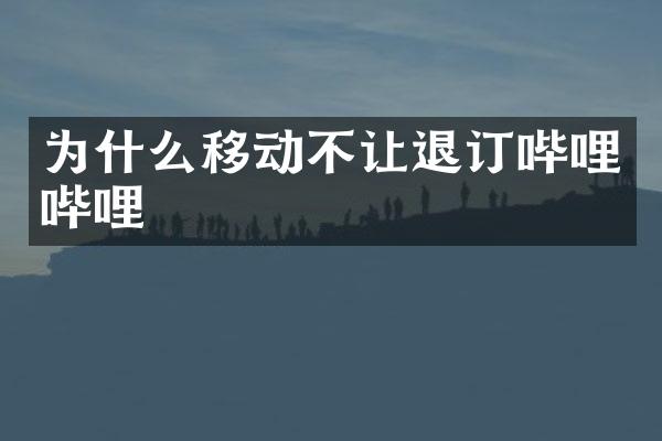 为什么移动不让退订哔哩哔哩