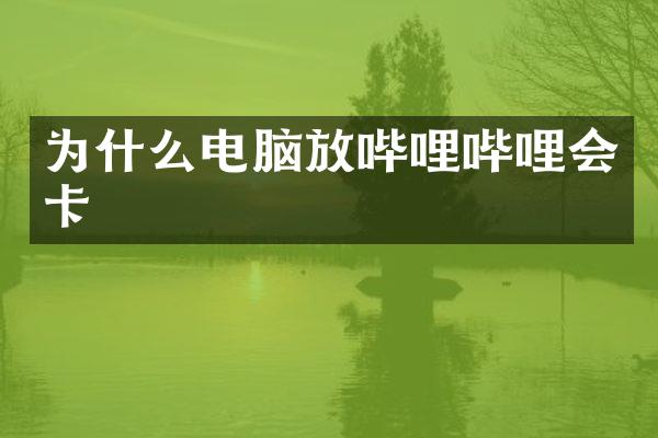 为什么电脑放哔哩哔哩会卡