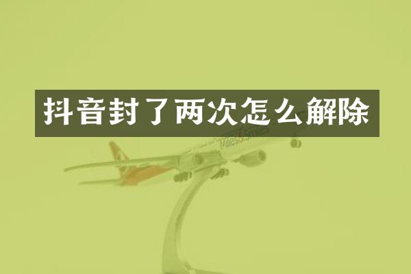 抖音封了两次怎么解除