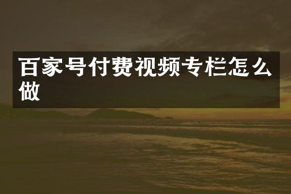 百家号付费视频专栏怎么做