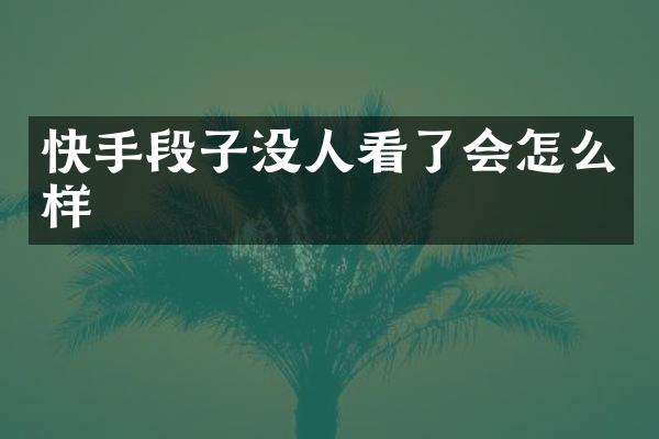 快手段子没人看了会怎么样