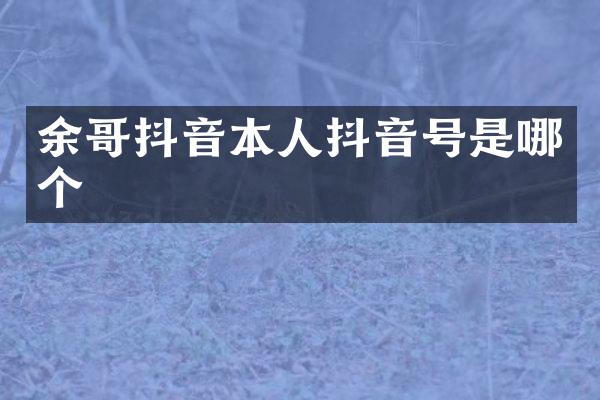 余哥抖音本人抖音号是哪个