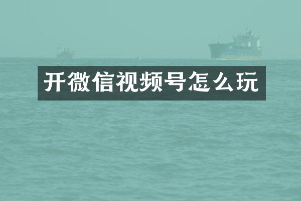 开微信视频号怎么玩