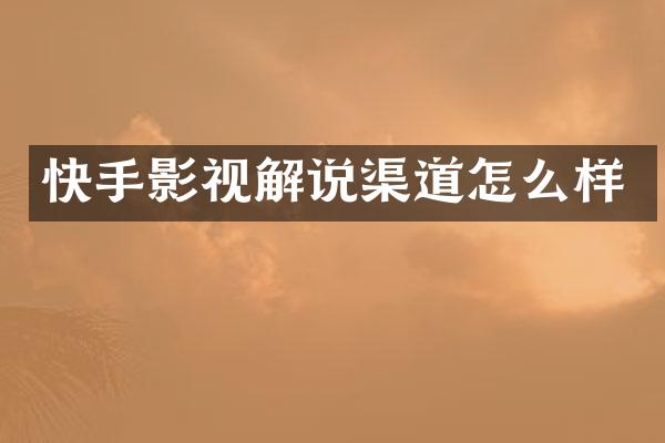 快手影视解说渠道怎么样