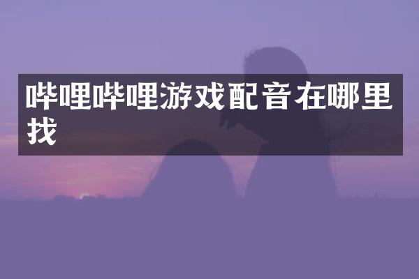 哔哩哔哩游戏配音在哪里找