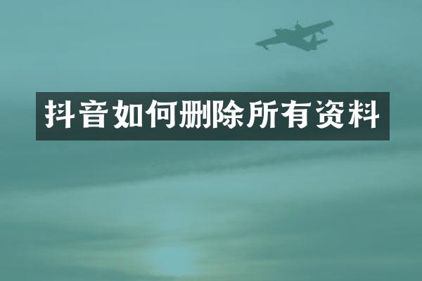 抖音如何删除所有资料